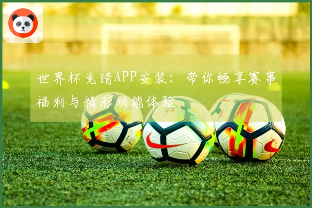 世界杯竞猜APP安装:带你畅享赛事福利与精彩功能体验