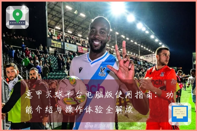 意甲买球平台电脑版使用指南：功能介绍与操作体验全解读