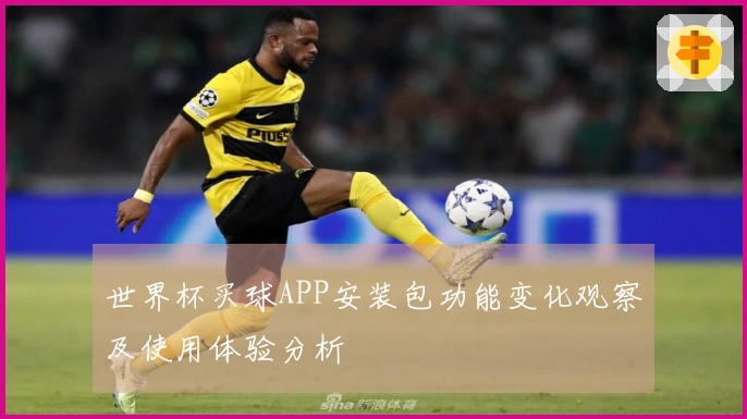 世界杯买球APP安装包功能变化观察及使用体验分析