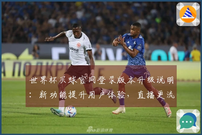 世界杯买球官网登录版本升级说明：新功能提升用户体验，直播更流畅！