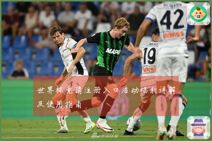 世界杯竞猜注册入口活动福利详解及使用指南