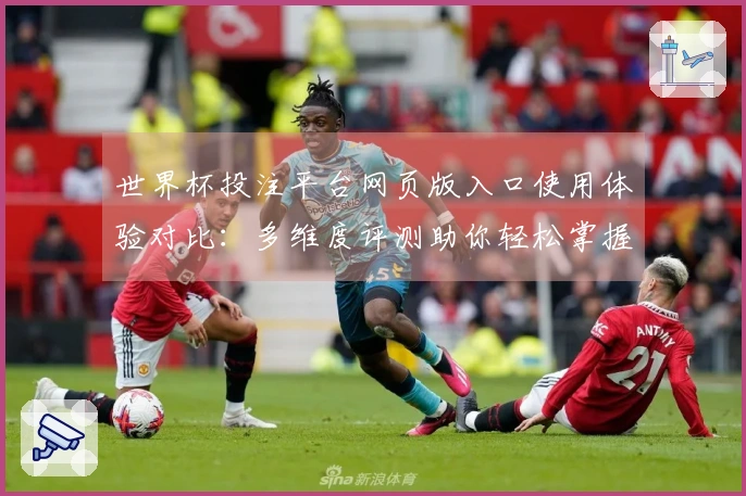 世界杯投注平台网页版入口使用体验对比：多维度评测助你轻松掌握
