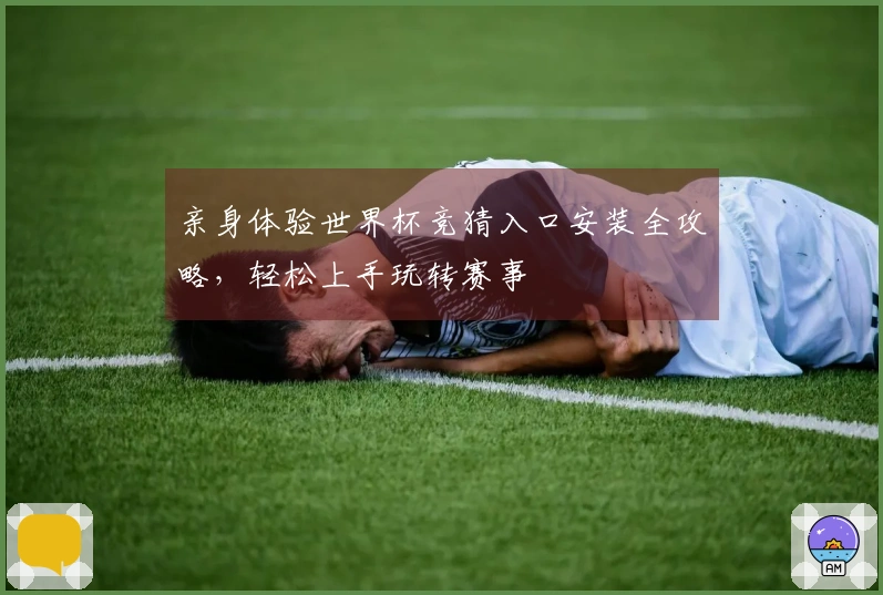 亲身体验世界杯竞猜入口安装全攻略,轻松上手玩转赛事