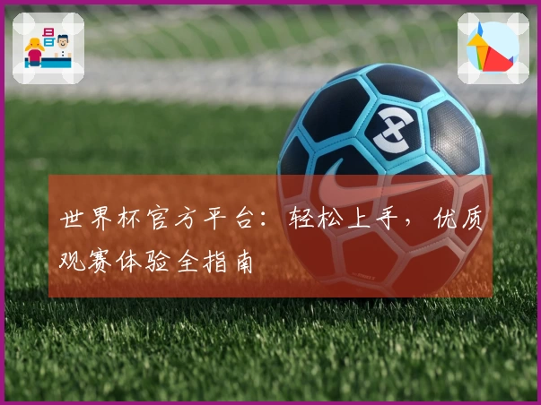 世界杯官方平台：轻松上手，优质观赛体验全指南