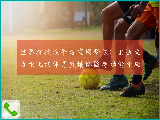 世界杯投注平台官网登录：打造无与伦比的体育直播体验与功能介绍