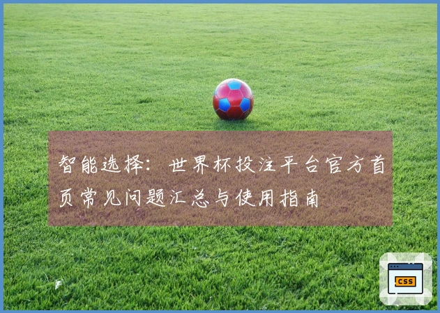 智能选择:世界杯投注平台官方首页常见问题汇总与使用指南