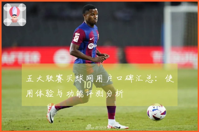五大联赛买球网用户口碑汇总：使用体验与功能评测分析