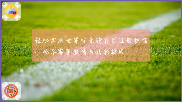 轻松掌握世界杯竞猜首页注册教程，畅享赛事激情与精彩瞬间