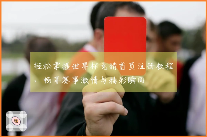 轻松掌握世界杯竞猜首页注册教程,畅享赛事激情与精彩瞬间
