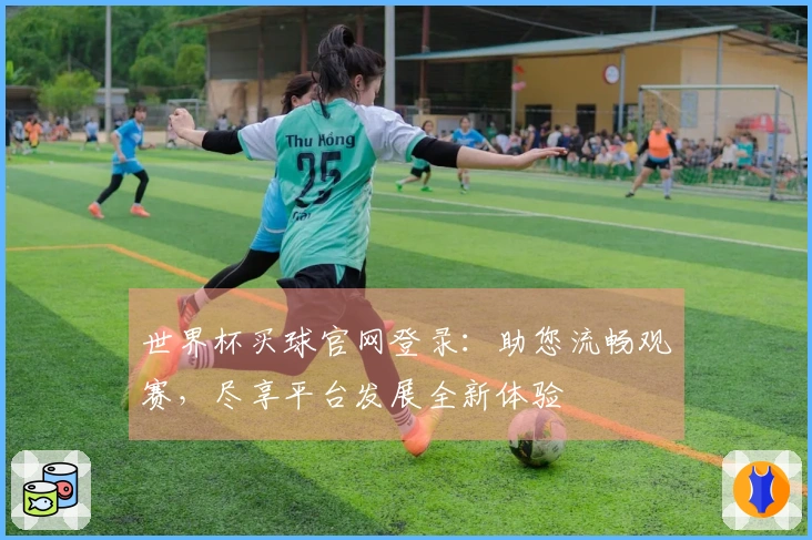 世界杯买球官网登录：助您流畅观赛，尽享平台发展全新体验