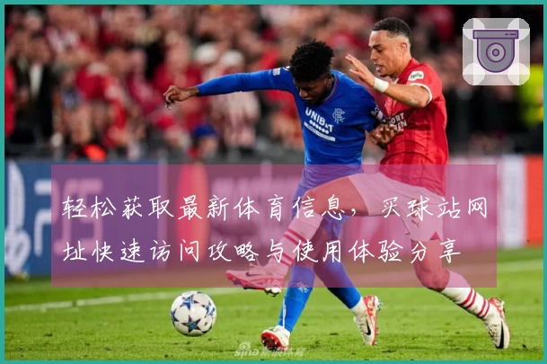 轻松获取最新体育信息，买球站网址快速访问攻略与使用体验分享