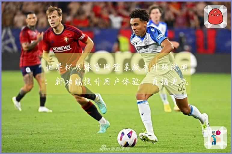 世界杯买球官网登录版本升级说明:新功能提升用户体验,直播更流畅!