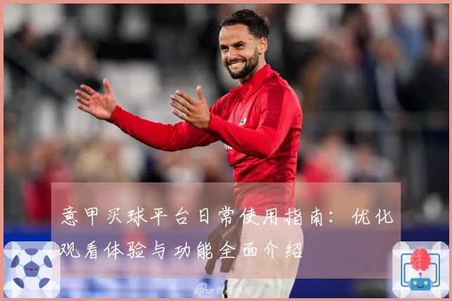 意甲买球平台日常使用指南：优化观看体验与功能全面介绍